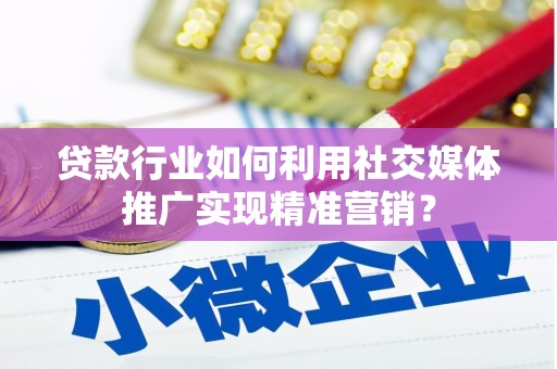 平度贷款行业如何利用社交媒体推广实现精准营销？