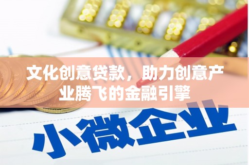 威海文化创意贷款，助力创意产业腾飞的金融引擎