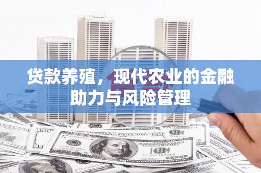 佛坪贷款养殖，现代农业的金融助力与风险管理