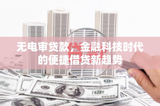 四平无电审贷款，金融科技时代的便捷借贷新趋势