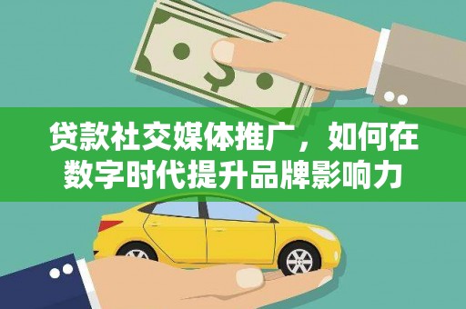 芦溪贷款社交媒体推广，如何在数字时代提升品牌影响力