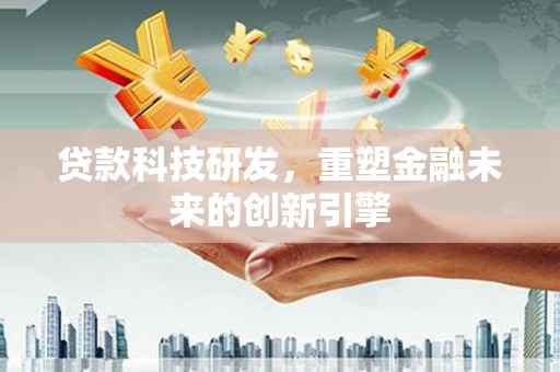 施甸贷款科技研发，重塑金融未来的创新引擎