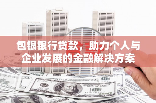 博湖包银银行贷款，助力个人与企业发展的金融解决方案