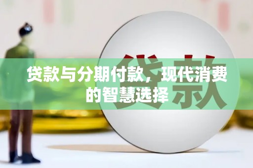 肃南贷款与分期付款，现代消费的智慧选择