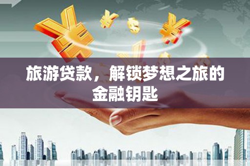 澧县旅游贷款，解锁梦想之旅的金融钥匙