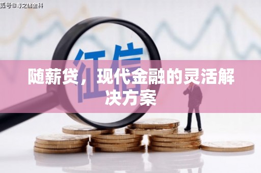 上杭随薪贷，现代金融的灵活解决方案