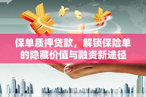 代县保单质押贷款，解锁保险单的隐藏价值与融资新途径