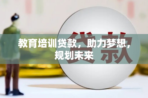 凉山教育培训贷款，助力梦想，规划未来