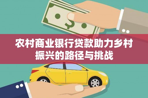汐止农村商业银行贷款助力乡村振兴的路径与挑战