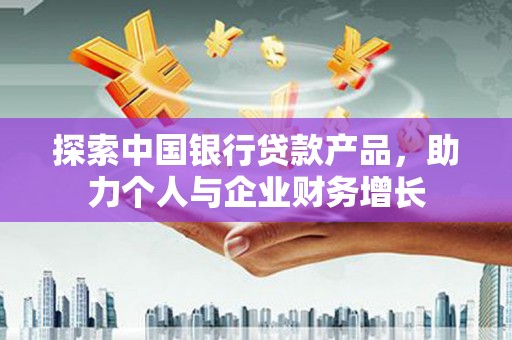 丹巴探索中国银行贷款产品，助力个人与企业财务增长
