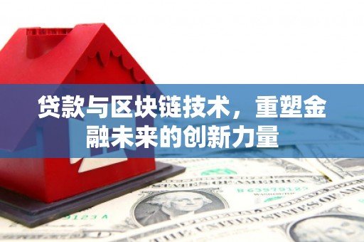 咸宁贷款与区块链技术，重塑金融未来的创新力量