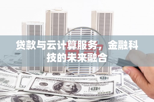 福州贷款与云计算服务，金融科技的未来融合