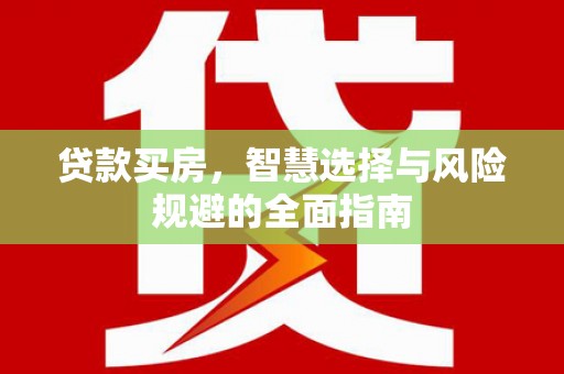阿莲贷款买房，智慧选择与风险规避的全面指南