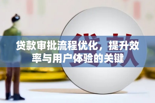 新北贷款审批流程优化，提升效率与用户体验的关键