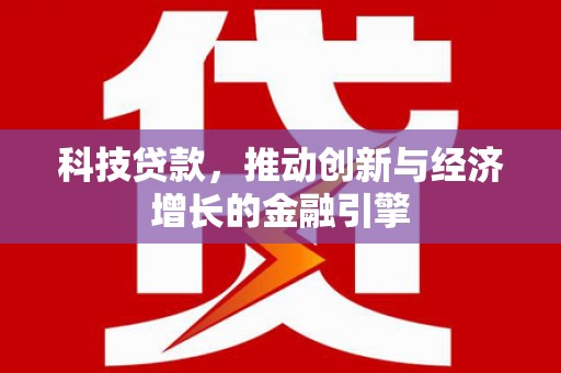 平潭科技贷款，推动创新与经济增长的金融引擎