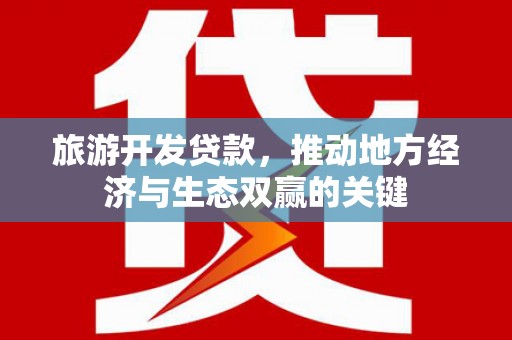 丽水旅游开发贷款，推动地方经济与生态双赢的关键