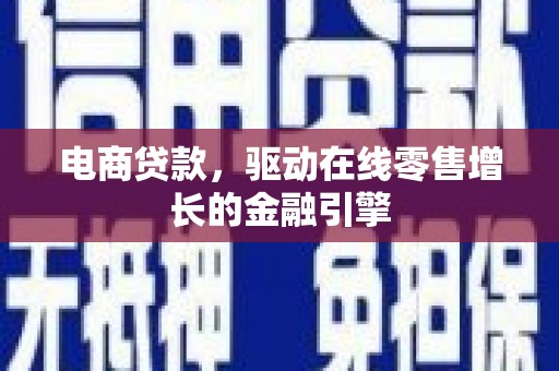 巩义电商贷款，驱动在线零售增长的金融引擎