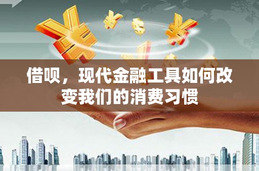 交口借呗，现代金融工具如何改变我们的消费习惯