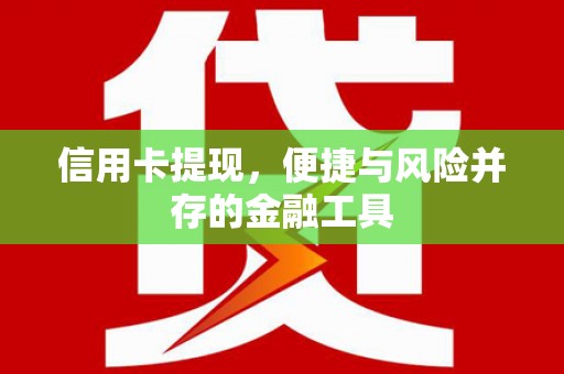 红安信用卡提现，便捷与风险并存的金融工具
