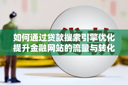新蔡如何通过贷款搜索引擎优化提升金融网站的流量与转化率