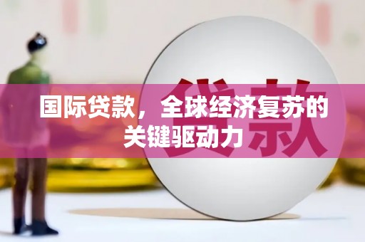 大朗国际贷款，全球经济复苏的关键驱动力