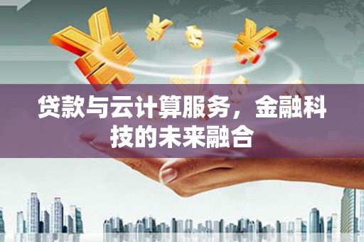 旺苍贷款与云计算服务，金融科技的未来融合