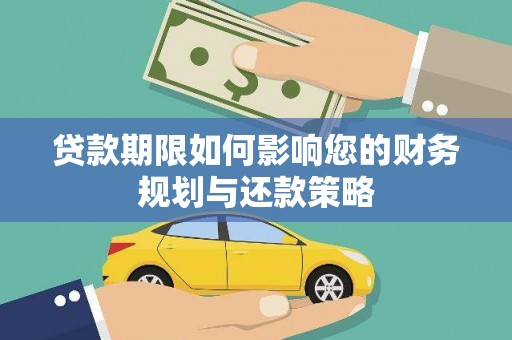 得荣贷款期限如何影响您的财务规划与还款策略