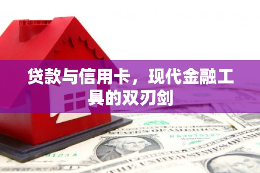 资兴贷款与信用卡，现代金融工具的双刃剑