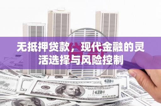 吉隆无抵押贷款，现代金融的灵活选择与风险控制