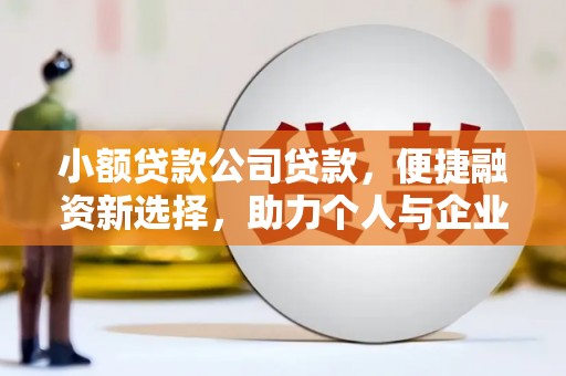 乡城小额贷款公司贷款，便捷融资新选择，助力个人与企业成长