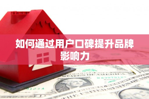 福绵如何通过用户口碑提升品牌影响力