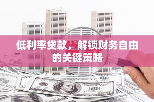 新会低利率贷款，解锁财务自由的关键策略