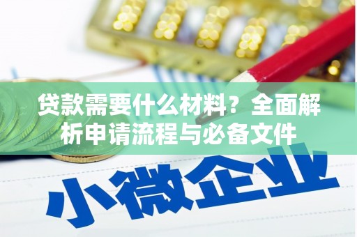洮南贷款需要什么材料？全面解析申请流程与必备文件