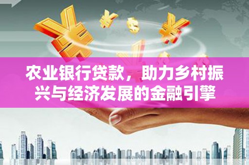 灵山农业银行贷款，助力乡村振兴与经济发展的金融引擎