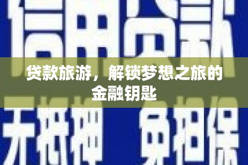 黄陂贷款旅游，解锁梦想之旅的金融钥匙