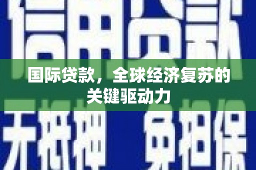 昌都国际贷款，全球经济复苏的关键驱动力