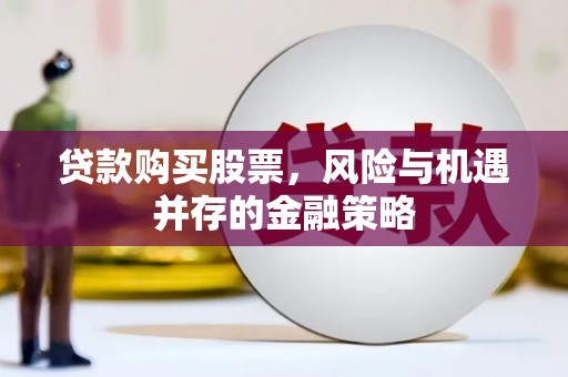 宁陵贷款购买股票，风险与机遇并存的金融策略