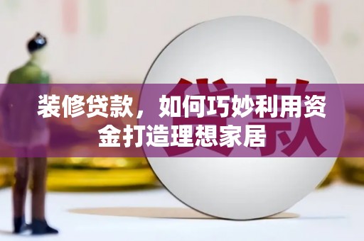 文安装修贷款，如何巧妙利用资金打造理想家居