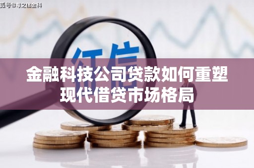 滦平金融科技公司贷款如何重塑现代借贷市场格局