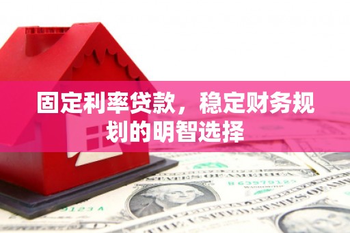 永清固定利率贷款，稳定财务规划的明智选择