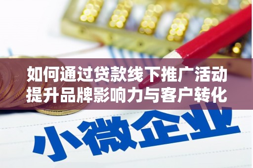 杭锦后旗如何通过贷款线下推广活动提升品牌影响力与客户转化率