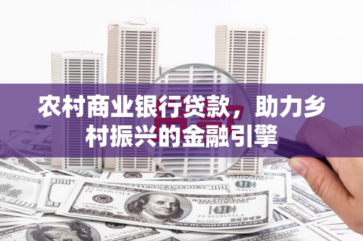 清浦农村商业银行贷款，助力乡村振兴的金融引擎