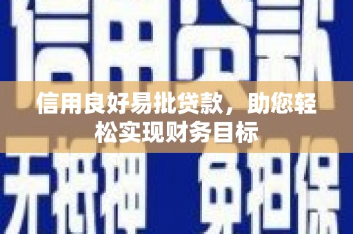 濮阳信用良好易批贷款，助您轻松实现财务目标