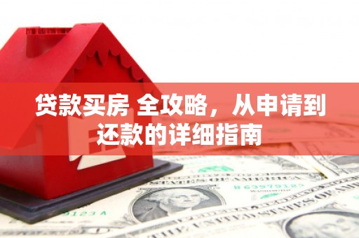 贵定贷款买房 全攻略，从申请到还款的详细指南