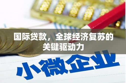 渭源国际贷款，全球经济复苏的关键驱动力