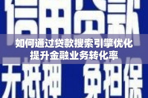 保德如何通过贷款搜索引擎优化提升金融业务转化率