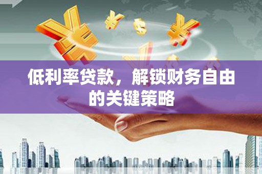 保德低利率贷款，解锁财务自由的关键策略