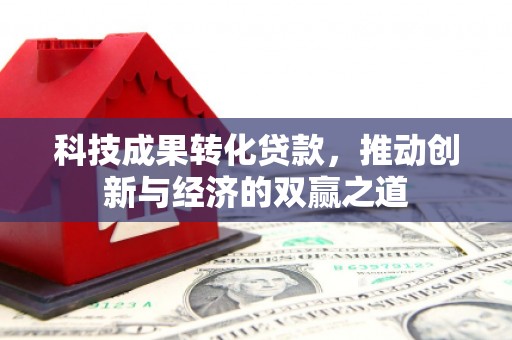 成华科技成果转化贷款，推动创新与经济的双赢之道