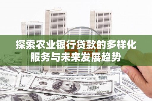 天桥探索农业银行贷款的多样化服务与未来发展趋势