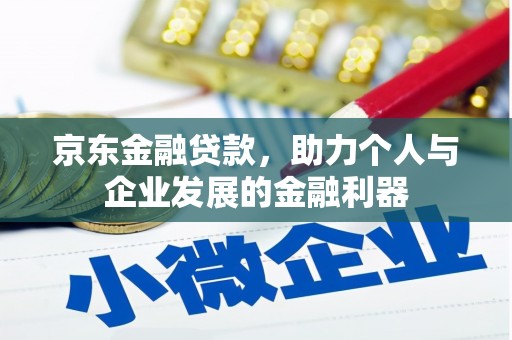 红古京东金融贷款，助力个人与企业发展的金融利器
